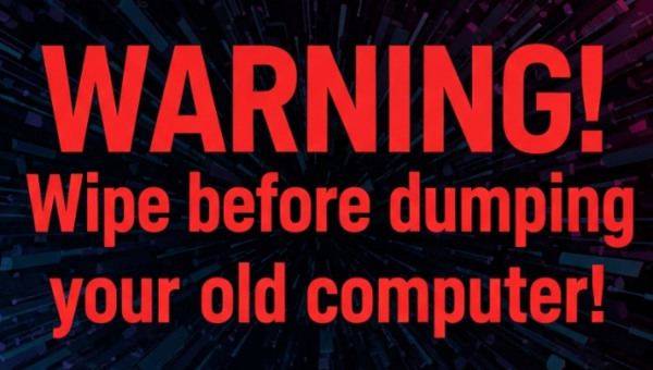 WARNING! Always wipe your data before selling, donating or dumping your old computer.